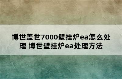 博世盖世7000壁挂炉ea怎么处理 博世壁挂炉ea处理方法